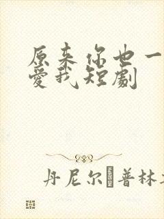 原来你也一直深爱我短剧