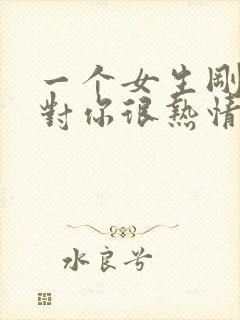 一个女生刚开始对你很热情慢慢冷淡