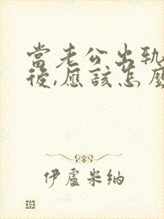 当老公出轨回归后,应该怎么办