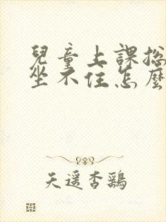 儿童上课总好动坐不住怎么办