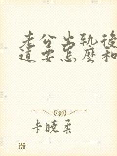 老公出轨后不知道要怎么和他沟通