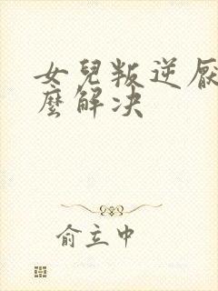 女儿叛逆厌学怎么解决