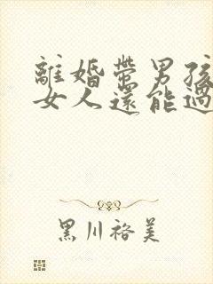 离婚带男孩儿的女人还能过好吗