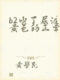 b2吃了尿液是黄色的正常吗