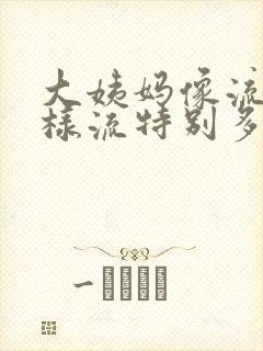 大姨妈像流水一样流特别多