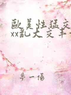 欧美性猛交xxxx乱大交丰满o