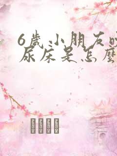 6岁小朋友晚上尿床是怎么回事