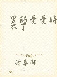 男的爱爱时候硬不了