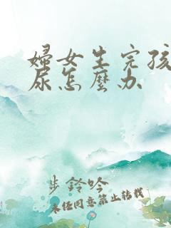 妇女生完孩子漏尿怎么办