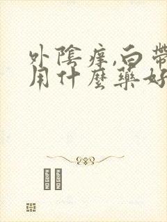 外阴痒,白带黄用什么药好