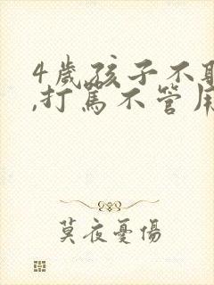 4岁孩子不听话,打骂不管用,怎么教育