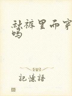 秋裤里面穿内裤吗