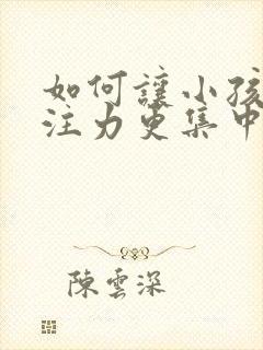 如何让小孩的专注力更集中