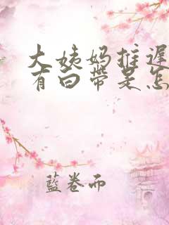 大姨妈推迟4天有白带是怎么回事