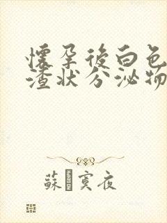 怀孕后白色豆腐渣状分泌物