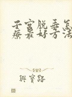 子宫脱垂怎么治疗最好方法老年人