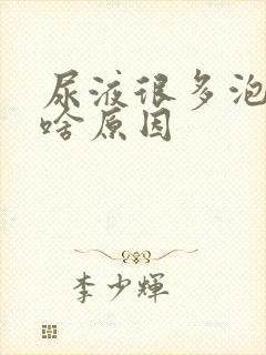 尿液很多泡泡是啥原因