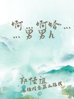 啊…啊哈…嗯啊…男男h