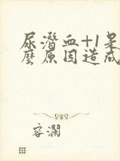 尿潜血+1是什么原因造成的