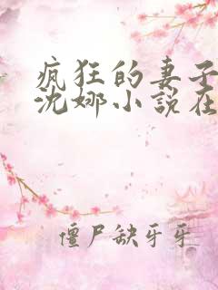 疯狂的妻子林瑶沈娜小说在线阅读