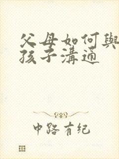 父母如何与叛逆孩子沟通