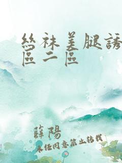 丝袜美腿诱惑一区二区