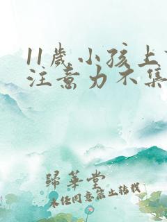 11岁小孩上课注意力不集中怎么办