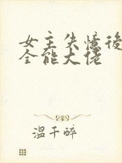 女主失忆后成为全能大佬