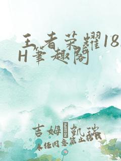 王者荣耀18rH笔趣阁