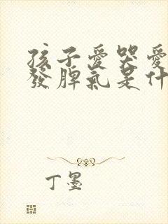 孩子爱哭爱闹爱发脾气是什么原因