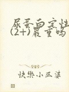 尿蛋白定性阳性(2+)严重吗