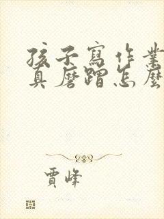 孩子写作业不认真磨蹭怎么办