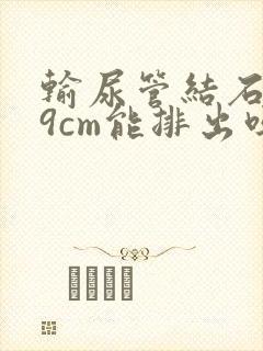 输尿管结石0.9cm能排出吗