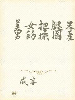 美女把腿叉开让男的操国产