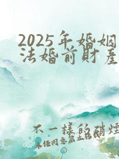 2025年婚姻法婚前财产