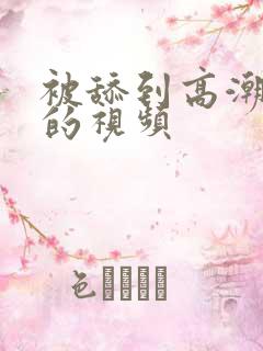 被舔到高潮喷水的视频