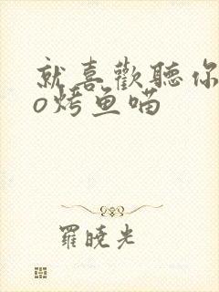 就喜欢听你叫po烤鱼喵