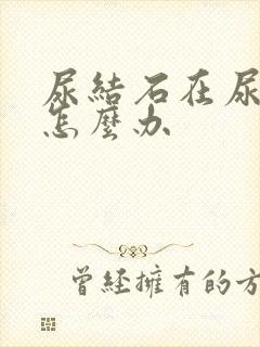 尿结石在尿道口怎么办