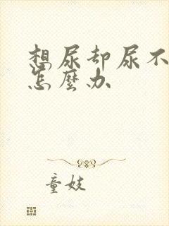 想尿却尿不出来怎么办