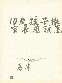 10岁孩子撒谎家长应该怎么教育