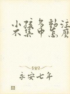 小孩多动注意力不集中怎么办