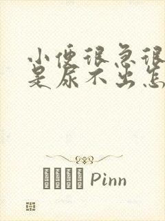 小便很急很胀但是尿不出怎么办