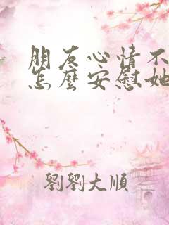 朋友心情不好该怎么安慰她