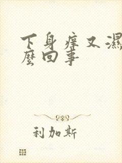 下身痒又湿是怎么回事