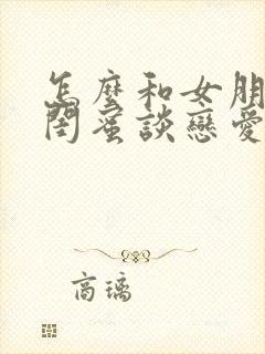 怎么和女朋友的闺蜜谈恋爱