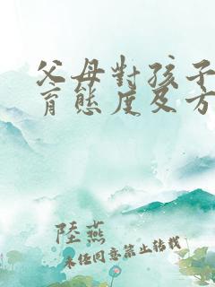 父母对孩子的教育态度及方式