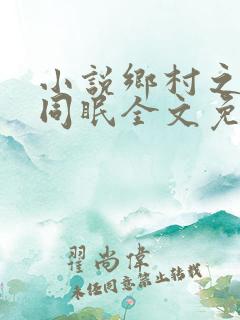 小说乡村之大被同眠全文免费阅读