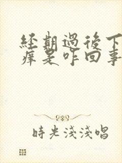 经期过后下面瘙痒是咋回事啊?