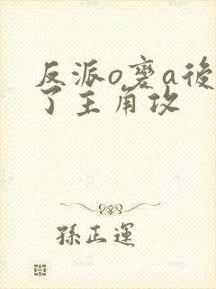反派o变a后攻了主角攻