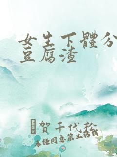 女生下体分泌物豆腐渣